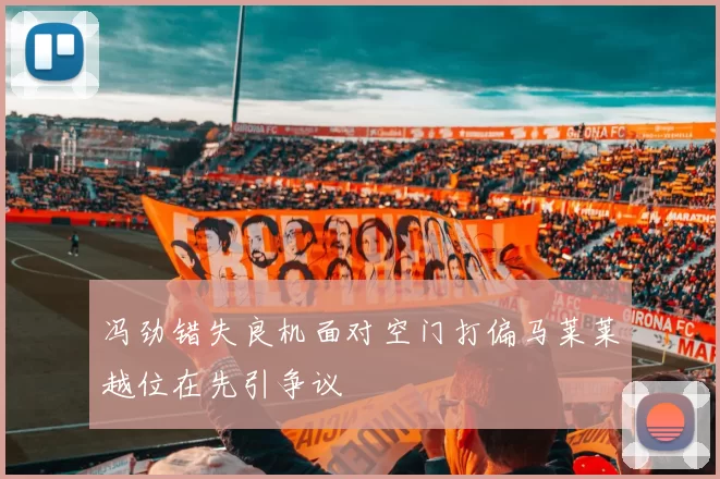 冯劲错失良机面对空门打偏马莱莱越位在先引争议