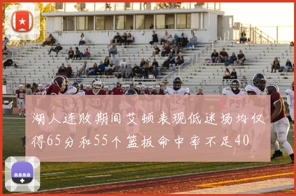 湖人连败期间艾顿表现低迷场均仅得65分和55个篮板命中率不足40