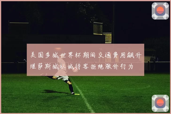 美国多城世界杯期间交通费用飙升堪萨斯城以诚待客拒绝涨价行为