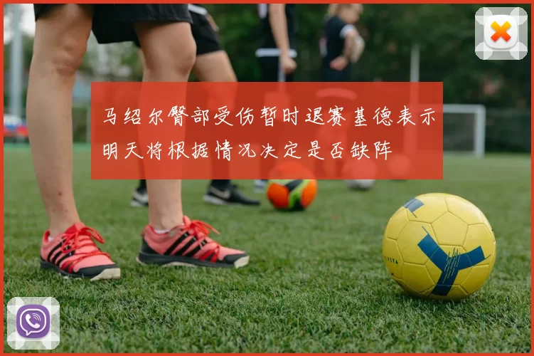 马绍尔臀部受伤暂时退赛基德表示明天将根据情况决定是否缺阵