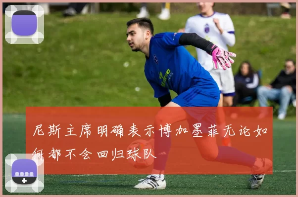 尼斯主席明确表示博加墨菲无论如何都不会回归球队