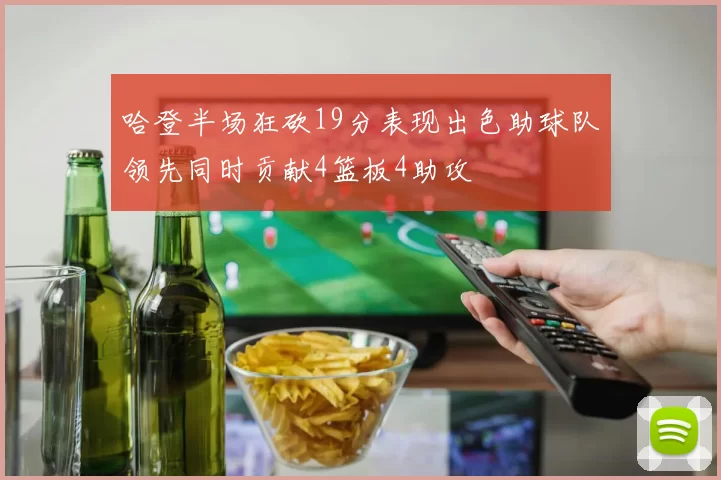 哈登半场狂砍19分表现出色助球队领先同时贡献4篮板4助攻