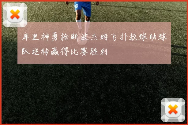 库里神勇抢断波杰姆飞扑救球助球队逆转赢得比赛胜利