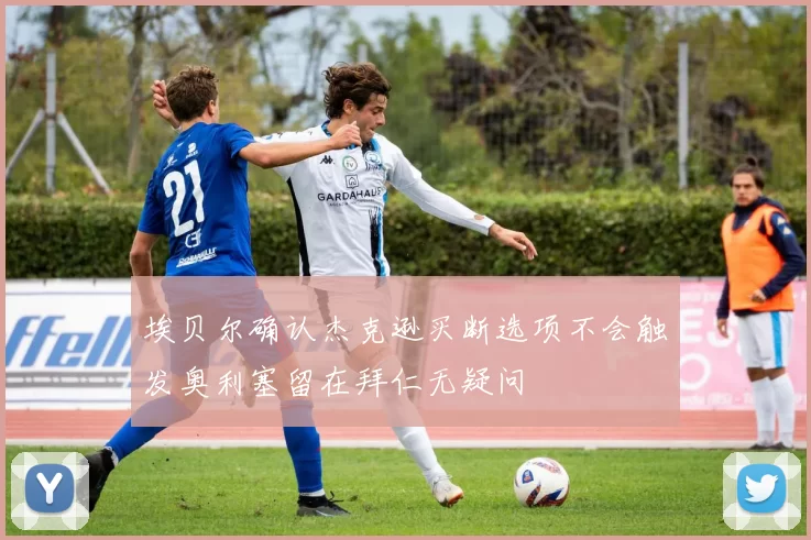 埃贝尔确认杰克逊买断选项不会触发奥利塞留在拜仁无疑问